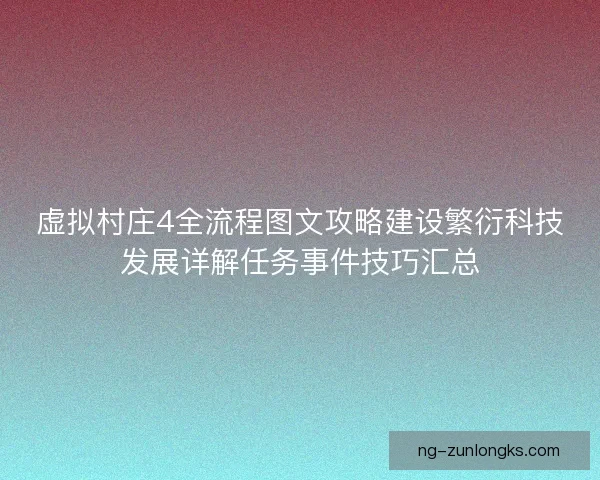 虚拟村庄4全流程图文攻略建设繁衍科技发展详解任务事件技巧汇总